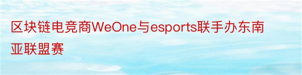 区块链电竞商WeOne与esports联手办东南亚联盟赛