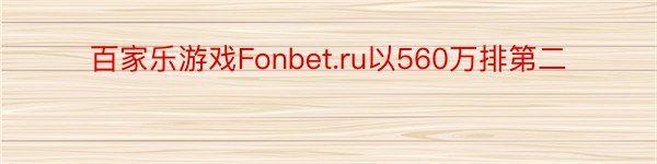 百家乐游戏Fonbet.ru以560万排第二