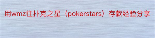 用wmz往扑克之星（pokerstars）存款经验分享