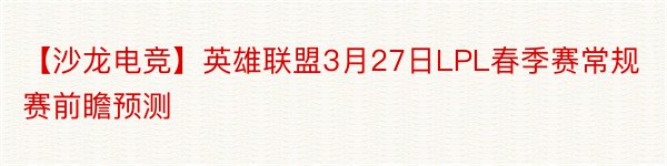 【沙龙电竞】英雄联盟3月27日LPL春季赛常规赛前瞻预测
