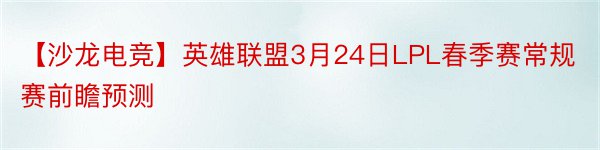 【沙龙电竞】英雄联盟3月24日LPL春季赛常规赛前瞻预测