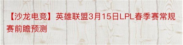 【沙龙电竞】英雄联盟3月15日LPL春季赛常规赛前瞻预测