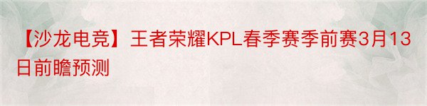 【沙龙电竞】王者荣耀KPL春季赛季前赛3月13日前瞻预测