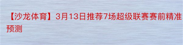 【沙龙体育】3月13日推荐7场超级联赛赛前精准预测